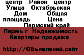 центр › Район ­ центр › Улица ­ Октябрьская › Дом ­ 167 › Общая площадь ­ 78 › Цена ­ 2 700 000 - Пермский край, Пермь г. Недвижимость » Квартиры продажа   